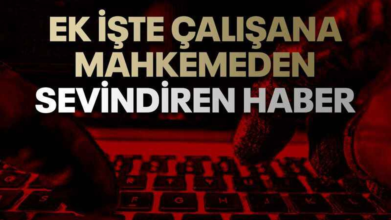 Ek işte çalışana mahkemeden sevindiren haber